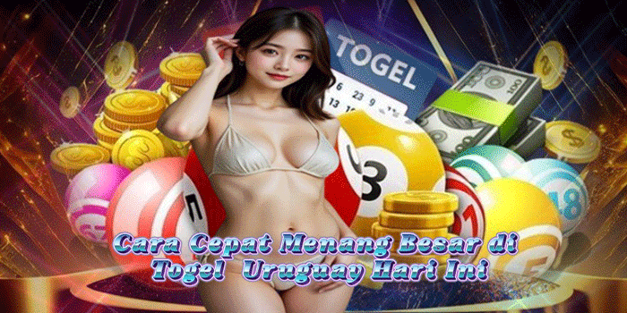 Cara Cepat Menang Besar di Togel  Uruguay Hari Ini
