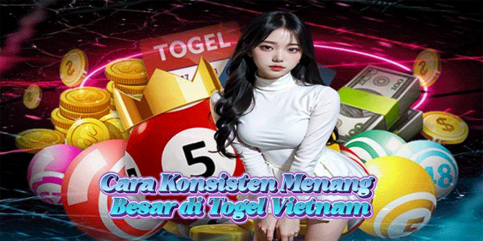 Cara Konsisten Menang Besar di Togel Vietnam Cara Konsisten Menang Besar di Togel Vietnam